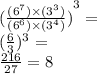 { ( \frac{( {6}^{7}) \times ( {3}^{3})  }{(  {6}^{6}) \times ( {3}^{4}  ) } )}^{3}  =   \\ ( \frac{6}{3} ) ^{3}  =  \\ \frac{216}{27}  = 8
