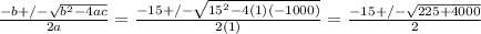 \frac{-b +/-  \sqrt{b^{2} - 4ac}}{2a}  =  \frac{-15 +/-  \sqrt{15^{2} - 4(1)(-1000)}}{2(1)} =  \frac{-15 +/-  \sqrt{225 + 4000}}{2}
