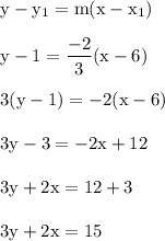 \rm y -y_1 = m(x-x_1)\\\\y-1=\dfrac{-2}{3} (x-6)\\\\3(y-1)= -2(x-6)\\\\3y-3=-2x+12\\\\3y+2x=12+3\\\\3y+2x=15