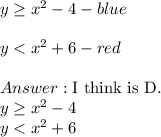 y\geq x^2-4-blue\\\\y < x^2+6-red\\\\\text{I think is D.}\\y\geq x^2-4\\y < x^2+6