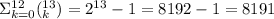 \Sigma^{12}_{k=0}(^{13}_{k})=2^{13}-1=8192-1=8191