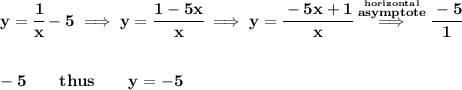 \bf y=\cfrac{1}{x}-5\implies y=\cfrac{1-5x}{x}\implies y=\cfrac{-5x+1}{x}\stackrel{\stackrel{horizontal}{asymptote}}{\implies }\cfrac{-5}{1}&#10;\\\\\\&#10;-5\qquad thus\qquad y=-5