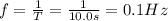f= \frac{1}{T}= \frac{1}{10.0 s}=0.1 Hz