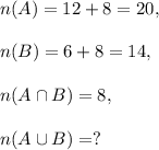 n(A)=12+8=20,\\\\n(B)=6+8=14,\\\\n(A\cap B)=8,\\\\n(A\cup B)=?