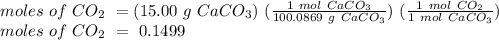 moles\ of\ CO_{2}\ = (15.00\ g\ CaCO_{3})\ (\frac{1\ mol\ CaCO_{3} }{100.0869\ g\ CaCO_{3} })\ (\frac{1\ mol\ CO_{2} }{1\ mol\ CaCO_{3} })\\moles\ of\ CO_{2}\ = \ 0.1499