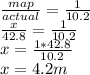 \frac{map}{actual} = \frac{1}{10.2} \\ &#10;\frac{x}{42.8} = \frac{1}{10.2} \\ &#10;x = \frac{1*42.8}{10.2} \\ &#10;x = 4.2 m