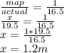 \frac{map}{actual} = \frac{1}{16.5} \\&#10;\frac{x}{19.5} = \frac{1}{16.5} \\ &#10;x = \frac{1*19.5}{16.5} \\ &#10;x = 1.2 m