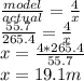 \frac{model}{actual} =  \frac{4}{x} \\  \frac{55.7}{265.4} =  \frac{4}{x} \\ x =  \frac{4*265.4}{55.7} \\ x = 19.1 m