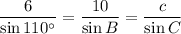 \dfrac{6}{\sin 110^\circ}=\dfrac{10}{\sin B}=\dfrac{c}{\sin C}