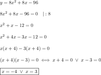 y=8x^2+8x-96\\\\8x^2+8x-96=0\ \ \ |:8\\\\x^2+x-12=0\\\\x^2+4x-3x-12=0\\\\x(x+4)-3(x+4)=0\\\\(x+4)(x-3)=0\iff x+4=0\ \vee\ x-3=0\\\\\boxed{x=-4\ \vee\ x=3}