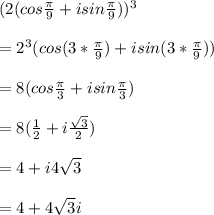 (2(cos \frac{ \pi }{9}+isin \frac{ \pi }{9}))^{3} \\ \\ =2^{3}(cos(3* \frac{ \pi }{9})+isin(3* \frac{ \pi }{9})) \\ \\ =8(cos \frac{ \pi }{3}+isin \frac{ \pi }{3}) \\ \\ =8( \frac{1}{2}+i \frac{ \sqrt{3} }{2}) \\ \\ =4+i4 \sqrt{3} \\ \\ =4+4 \sqrt{3}i