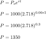 P= P_{o}e^{rt} \\  \\ &#10;P=1000(2.718)^{0.06*5}  \\  \\ &#10;P=1000(2.718)^{0.3} \\  \\ &#10;P=1350