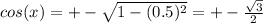 cos(x)=+- \sqrt{1-(0.5)^{2} }=+- \frac{ \sqrt{3} }{2}