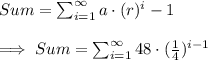 Sum = \sum_{i=1}^{\infty}a\cdot(r)^i-1\\\\\implies Sum = \sum_{i=1}^{\infty} 48\cdot(\frac{1}{4})^{i-1}