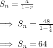 S_n=\frac{a}{1-r}\\\\\implies S_n=\frac{48}{1-\frac{1}{4}}\\\\\implies S_n = 64