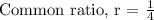 \text{Common ratio, r = }\frac{1}{4}