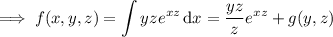 \implies f(x,y,z)=\displaystyle\int yze^{xz}\,\mathrm dx=\dfrac{yz}ze^{xz}+g(y,z)