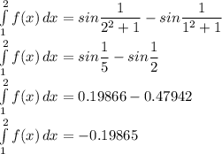 \int\limits^2_1 {f(x)} \, dx  = sin\dfrac{1}{2^{2} +1}  - sin\dfrac{1}{1^{2} +1} \\&#10;\int\limits^2_1 {f(x)} \, dx  = sin\dfrac{1}{5}  - sin\dfrac{1}{2}\\&#10;\int\limits^2_1 {f(x)} \, dx  = 0.19866-0.47942\\&#10;\int\limits^2_1 {f(x)} \, dx  = -0.19865