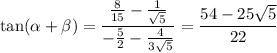 \tan(\alpha+\beta)=\dfrac{\frac8{15}-\frac1{\sqrt5}}{-\frac52-\frac4{3\sqrt5}}=\dfrac{54-25\sqrt5}{22}