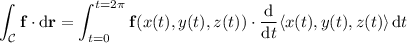 \displaystyle\int_{\mathcal C}\mathbf f\cdot\mathrm d\mathbf r=\int_{t=0}^{t=2\pi}\mathbf f(x(t),y(t),z(t))\cdot\dfrac{\mathrm d}{\mathrm dt}\langle x(t),y(t),z(t)\rangle\,\mathrm dt