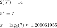 2(5^{x})=14\\\\5^{x}=7\\\\x=\log_{5}(7)\approx 1.209061955