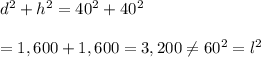 d^2+h^2=40^2+40^2 \\ \\ =1,600+1,600=3,200\neq60^2=l^2