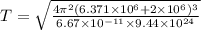T = \sqrt{\frac{4\pi ^{2}(6.371\times 10^{6} + 2\times 10^{6})^{3}}{6.67\times 10^{-11}\times 9.44\times 10^{24}}}