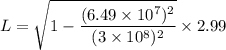L=\sqrt{1-\dfrac{(6.49\times10^{7})^2}{(3\times10^{8})^2}}\times2.99