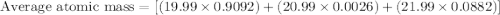 \text{Average atomic mass}=[(19.99\times 0.9092)+(20.99\times 0.0026)+(21.99\times 0.0882)]
