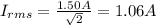 I_{rms}= \frac{1.50 A}{ \sqrt{2} }=1.06 A
