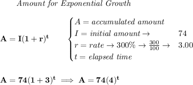 \bf \qquad \textit{Amount for Exponential Growth}\\\\&#10;A=I(1 + r)^t\qquad &#10;\begin{cases}&#10;A=\textit{accumulated amount}\\&#10;I=\textit{initial amount}\to &74\\&#10;r=rate\to 300\%\to \frac{300}{100}\to &3.00\\&#10;t=\textit{elapsed time}\\&#10;\end{cases}&#10;\\\\\\&#10;A=74(1+3)^t\implies A=74(4)^t