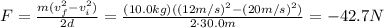 F= \frac{m(v_f^2-v_i^2)}{2d}= \frac{(10.0 kg)((12m/s)^2-(20m/s)^2)}{2 \cdot 30.0 m}=-42.7 N