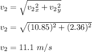 v_2 = \sqrt{v_2_x^2 + v_2_y^2} \\\\v_2= \sqrt{(10.85)^2 +(2.36)^2} \\\\v_2 = 11.1 \ m/s