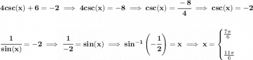 \bf 4csc(x)+6=-2\implies 4csc(x)=-8\implies csc(x)=\cfrac{-8}{4}\implies csc(x)=-2 \\\\\\ \cfrac{1}{sin(x)}=-2\implies \cfrac{1}{-2}=sin(x)\implies sin^{-1}\left( -\cfrac{1}{2} \right)=x\implies x= \begin{cases} \frac{7\pi }{6}\\\\ \frac{11\pi }{6} \end{cases}
