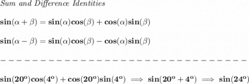 \bf \textit{Sum and Difference Identities}&#10;\\\\&#10;sin(\alpha + \beta)=sin(\alpha)cos(\beta) + cos(\alpha)sin(\beta)&#10;\\\\&#10;sin(\alpha - \beta)=sin(\alpha)cos(\beta)- cos(\alpha)sin(\beta)&#10;\\\\&#10;-------------------------------\\\\&#10;sin(20^o)cos(4^o)+cos(20^o)sin(4^o)\implies sin(20^o+4^o)\implies sin(24^o)
