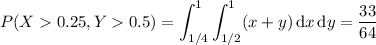 P(X0.25,Y0.5)=\displaystyle\int_{1/4}^1\int_{1/2}^1(x+y)\,\mathrm dx\,\mathrm dy=\frac{33}{64}