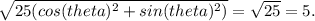 \sqrt{25(cos(theta)^{2}+sin(theta)^{2}) } =\sqrt{25}=5 .