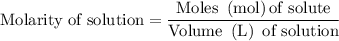 {\text{Molarity of solution}} = \dfrac{{{\text{Moles }}\left( {{\text{mol}}} \right){\text{of solute}}}}{{{\text{Volume }}\left( {\text{L}} \right){\text{ of solution}}}}