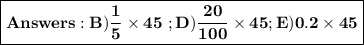 \boxed{\bf{Answers:B)\frac{1}{5}\times45}\ ; {{D)\frac{20}{100}\times45};E) 0.2\times45}}