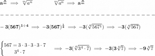 \bf a^{\frac{ n}{ m}} \implies  \sqrt[ m]{a^ n} &#10;\qquad \qquad&#10;\sqrt[ m]{a^ n}\implies a^{\frac{ n}{ m}}\\\\&#10;-------------------------------\\\\&#10;-3(567)^{1\div 4}\implies -3(567)^{\frac{1}{4}}\implies -3(\sqrt[4]{567^1})\implies -3(\sqrt[4]{567})&#10;\\\\\\&#10;\begin{cases}&#10;567=3\cdot 3\cdot 3\cdot 3\cdot 7\\&#10;\qquad 3^4\cdot 7&#10;\end{cases}\implies -3(\sqrt[4]{3^4\cdot 7})\implies -3(3\sqrt[4]{7})\implies -9\sqrt[4]{7}