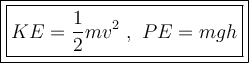 \boxed{\bold { \large { \boxed {KE=\frac{1}{2} mv^2 \ , \ PE=mgh}}}}