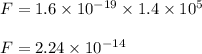 F = 1.6 \times 10^{-19} \times 1.4 \times 10^{5}\\\\ F = 2.24 \times 10^{-14}