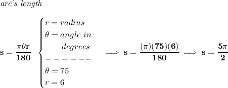 \bf \textit{arc's length}\\\\&#10;s=\cfrac{\pi \theta r}{180}~~&#10;\begin{cases}&#10;r=radius\\&#10;\theta =angle~in\\&#10;\qquad degrees\\&#10;------\\&#10;\theta =75\\&#10;r=6&#10;\end{cases}\implies s=\cfrac{(\pi )(75)(6)}{180}\implies s=\cfrac{5\pi }{2}
