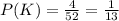 P(K)= \frac{4}{52}= \frac{1}{13}