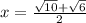 x = \frac{ \sqrt{10} + \sqrt{6} }{ 2 }