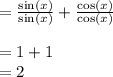 =  \frac{ \sin(x) }{ \sin(x) }  +   \frac{ \cos(x) }{ \cos(x) }  \\  \\  = 1 + 1 \\  = 2