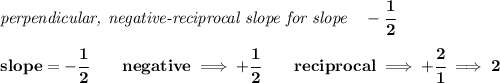 \bf \textit{perpendicular, negative-reciprocal slope for slope}\quad -\cfrac{1}{2}\\\\&#10;slope=-\cfrac{1}{{{ 2}}}\qquad negative\implies  +\cfrac{1}{{{ 2}}}\qquad reciprocal\implies + \cfrac{{{ 2}}}{1}\implies 2