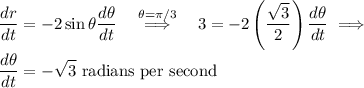 \displaystyle\frac{dr}{dt} = -2\sin\theta \frac{d\theta}{dt} \quad \stackrel{\theta = \pi/3}{\implies} \quad 3 = -2\left( \frac{\sqrt{3}}{2}}\right) \frac{d\theta}{dt} \implies \\ \\ \frac{d\theta}{dt} = -\sqrt{3} \text{ radians per second}