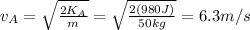 v_A =  \sqrt{ \frac{2K_A}{m} }= \sqrt{ \frac{2(980 J)}{50 kg} }=6.3 m/s