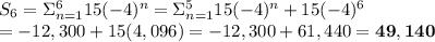 S_6=\Sigma_{n=1}^{6}15(-4)^n=\Sigma_{n=1}^{5}15(-4)^n+15(-4)^6 \\ =-12,300+15(4,096)=-12,300+61,440=\bold{49,140}